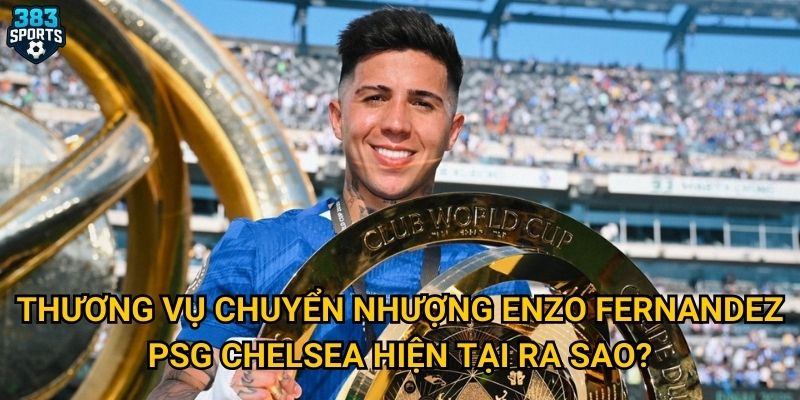 Chuyển nhượng Enzo Fernandez PSG Chelsea có thực sự khả thi như 383sports nhận định? 2 Thương vụ chuyển nhượng Enzo Fernandez PSG Chelsea hiện tại ra sao?