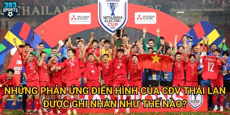 CĐV Thái Lan phản ứng chức vô địch của Việt Nam có khiến 383sports bất ngờ không? 2 Những phản ứng điển hình của CĐV Thái Lan được ghi nhận như thế nào?