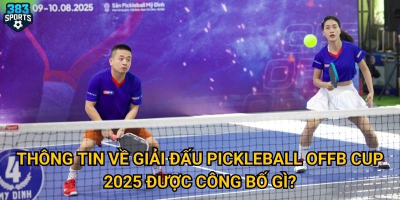 Cuộc đua Pickleball OFFB Cup 2025 có thu hút sự chú ý mà 383sports mong đợi? 2 Thông tin về giải đấu Pickleball OFFB Cup 2025 được công bố gì?