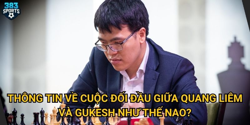 Quang Liêm đấu Gukesh có tạo ra trận cầu hấp dẫn mà 383sports kỳ vọng? 2 Thông tin về cuộc đối đầu giữa Quang Liêm và Gukesh như thế nào?