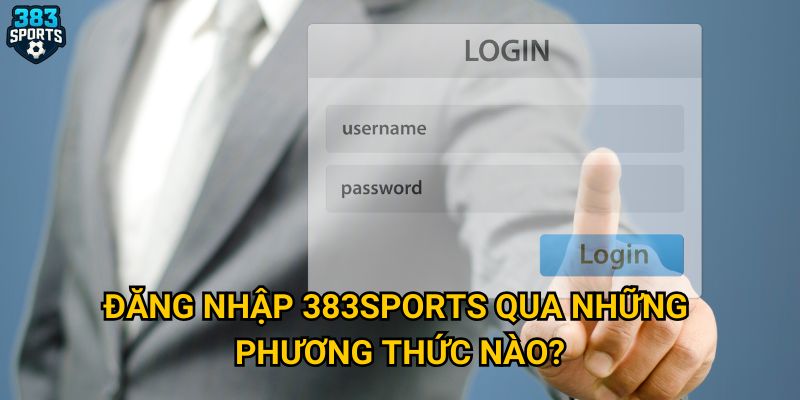 Cách nào để đăng nhập 383sports hiệu quả và bảo mật nhất? 2 Đăng nhập 383sports qua những phương thức nào?