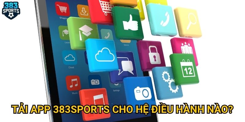 Tại sao nên tải app 383sports thay vì chơi trên web? 2 Tải app 383sports cho hệ điều hành nào?