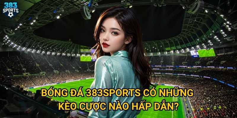 Tại sao cược bóng đá tại 383sports lại thu hút nhiều người chơi? 2 Bóng đá 383sports có những kèo cược nào hấp dẫn?