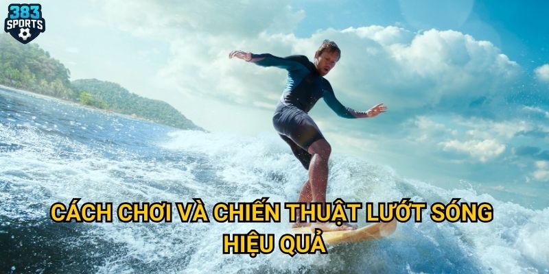 Làm sao để trải nghiệm lướt sóng tại 383sports một cách thú vị? 3 Cách chơi và chiến thuật lướt sóng hiệu quả