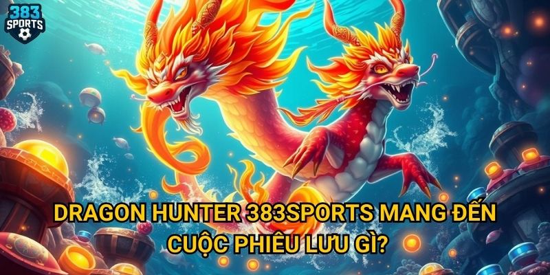 Dragon Hunter tại 383sports có xứng đáng với sự nổi tiếng không? 2 Dragon Hunter 383sports mang đến cuộc phiêu lưu gì?
